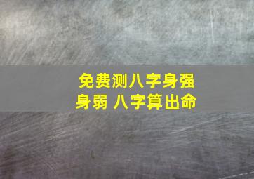 免费测八字身强身弱 八字算出命